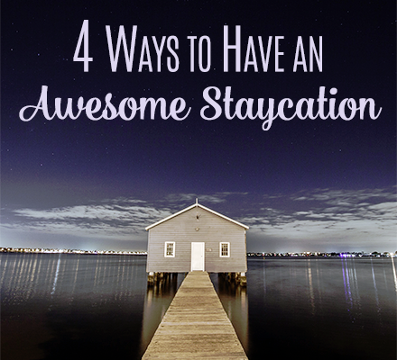 4 Awesome Staycation Ideas