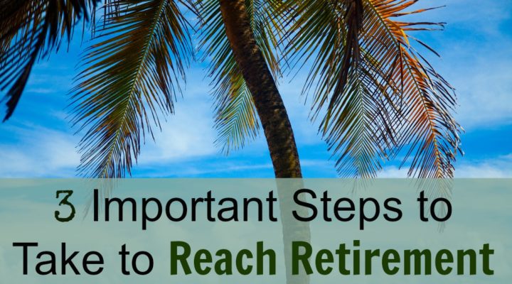 3 Important Steps to Take to Reach Retirement