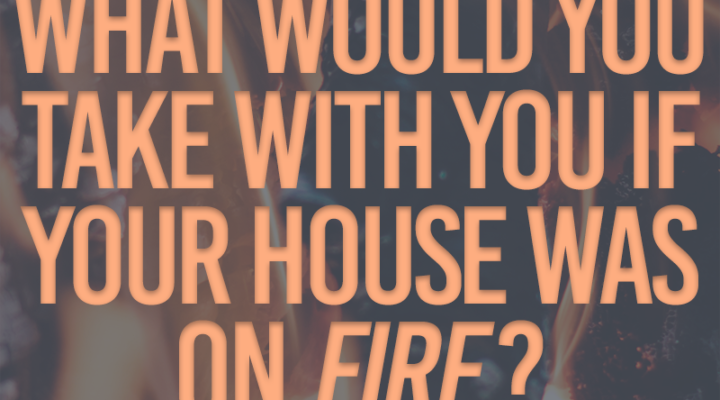 What Would You Take if Your House Was on Fire?