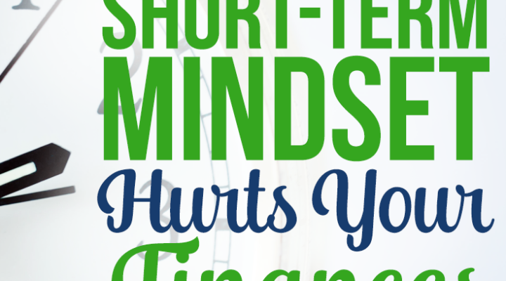 Why Having a Short-Term Mindset Hurts Your Finances